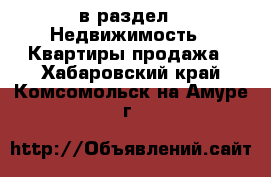  в раздел : Недвижимость » Квартиры продажа . Хабаровский край,Комсомольск-на-Амуре г.